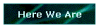 Here We Are